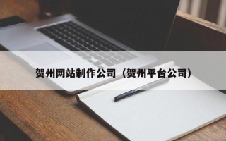 淮滨贺州网站制作公司（贺州平台公司）